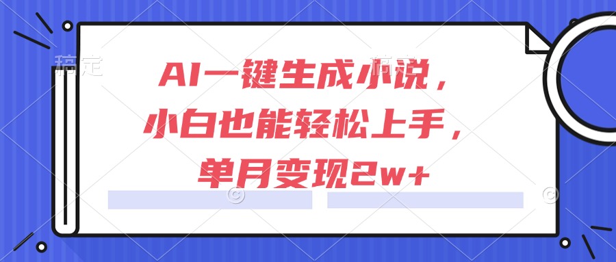 AI一键生成小说，小白也能轻松上手，单月变现2w+-极光网创