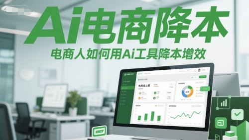 Ai电商降本增效线上课，电商人如何用Ai工具降本增效-极光网创