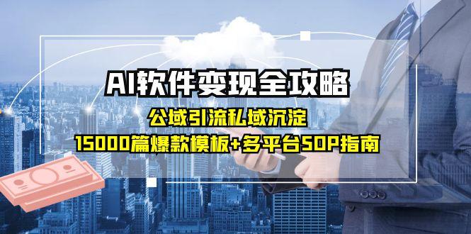 AI软件变现全攻略:公域引流私域沉淀,15000篇爆款模板+多平台SOP指南-极光网创