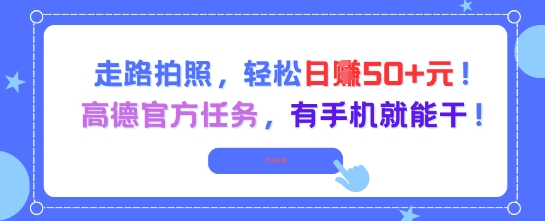 走路拍照，轻松日入50+!高德官方任务，有手机就能干-极光网创
