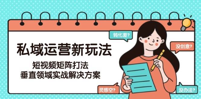 私域运营新玩法，短视频矩阵打法，垂直领域实战解决方案(更新6月)-极光网创