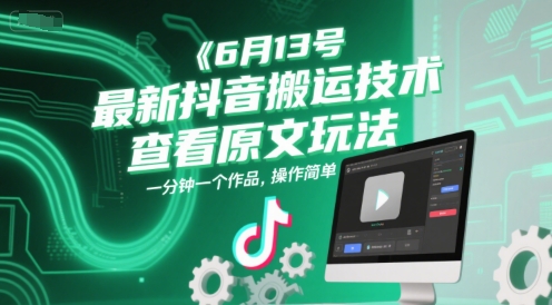 6月13号最新抖音搬运技术，查看原文玩法，一分钟一个作品，操作简单-极光网创