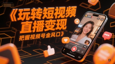 玩转短视频直播变现，把握视频号金风口-极光网创