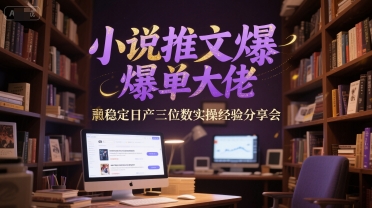 小说推文爆单大佬稳定日产三位数实操经验分享会-极光网创