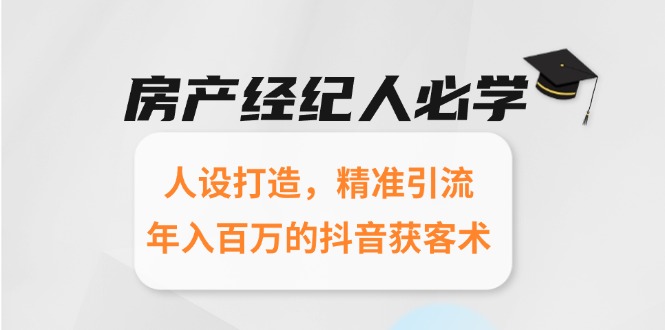 房产经纪人必学:人设打造,精准引流,年入百万的抖音获客术-极光网创