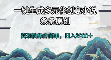 一键生成多元化创意小说，条条原创，变现快操作简单，日入2k+【揭秘】-极光网创