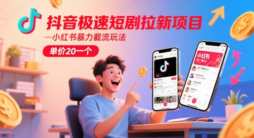抖音极速短剧拉新项目，小红书暴力截流玩法，单价20一个-极光网创