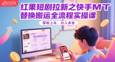 红果短剧拉新之快手MT替换搬运全流程实操课,零粉上车,日入多张-极光网创