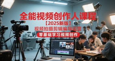 全能视频创作人课程【2025新版】视频拍摄剪辑编导运营，零基础学习视频创作-极光网创