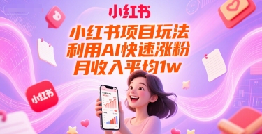 小红书项目玩法，利用AI快速涨粉，月收入平均1w+-极光网创