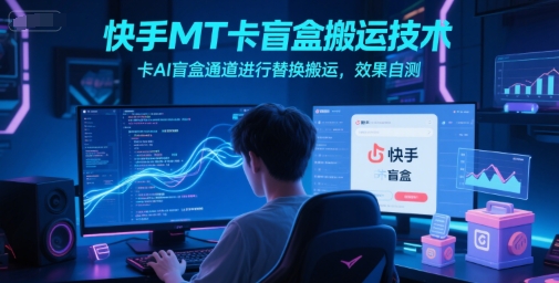 快手MT卡盲盒搬运技术，卡AI盲盒通道进行替换搬运，效果自测-极光网创