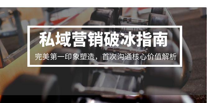 私域营销破冰指南,完美第一印象塑造,首次沟通核心价值解析-极光网创