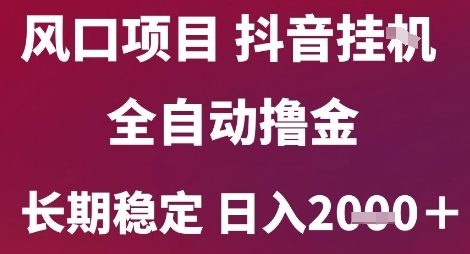 风口项目，六月最新玩法抖音无人挂G，全自动撸金，长期稳定 日入2k+【揭秘】-极光网创