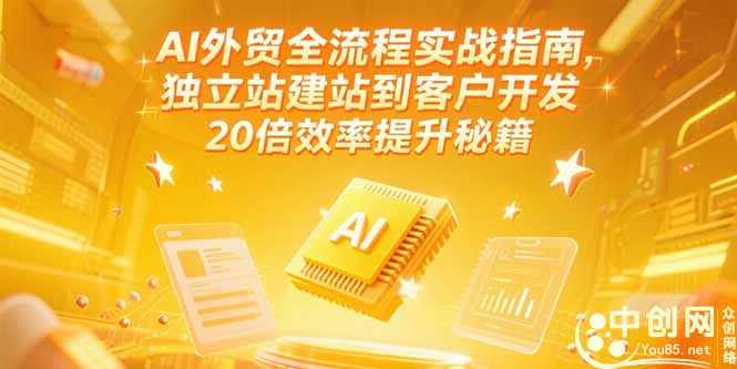 AI外贸全流程实战指南，独立站建站到客户开发，20倍效率提升秘籍(更新6月-极光网创