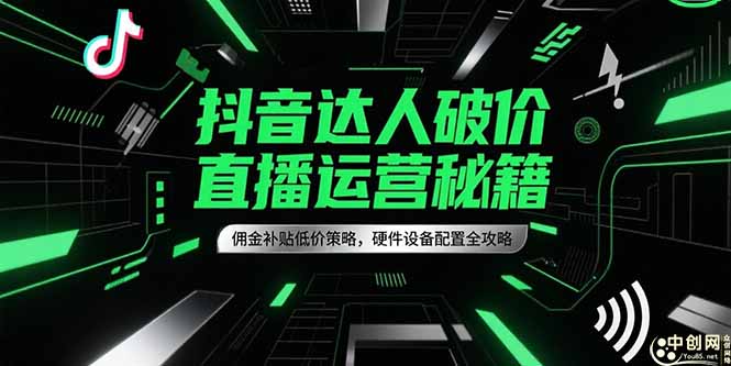 抖音达人破价直播运营秘籍，佣金补贴低价策略，硬件设备配置全攻略-极光网创