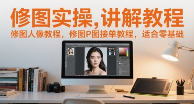 修图实操讲解教程，修图人像教程，修图P图接单教程，适合零基础-极光网创