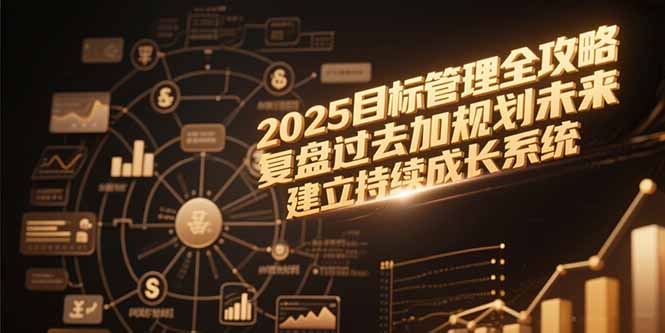 2025目标管理全攻略，复盘过去加规划未来，建立持续成长系统-极光网创