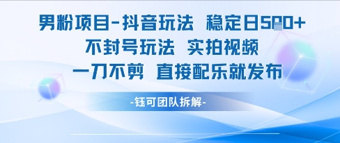男粉项目抖音玩法稳定日收5张实拍视频一刀不剪直接配乐就发布不封号玩法-极光网创