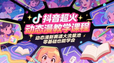抖音超火动态漫教学课程，动态漫新赛道大流量池，零基础也能学会-极光网创