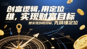 创富逻辑，用定位思维实现财富目标，想实现创收目标，先搞懂定位-极光网创