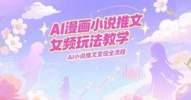 AI漫画小说推文女频玩法教学，AI小说推文变现全流程-极光网创