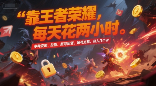 靠王者荣耀，每天花两小时，多种变现，拉新、账号租赁，账号交易，月入几个W【揭秘】-极光网创