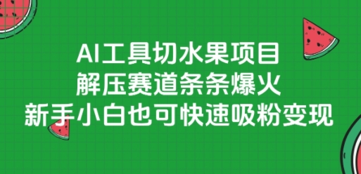 AI工具切水果项目，解压赛道条条爆火，新手小白也可快速吸粉变现-极光网创