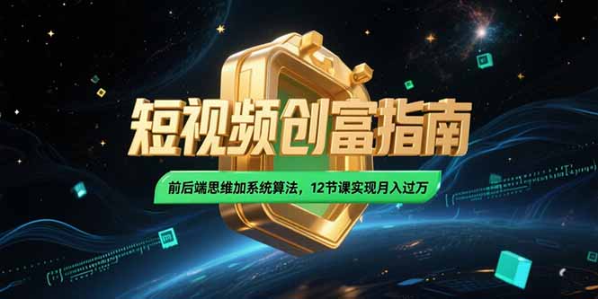 2025短视频创富指南，前后端思维加系统算法，12节课实现月入过万-极光网创