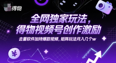 全网独家玩法，得物视频号创作激励 去重软件加持爆款视频，矩阵玩法月入几个w【揭秘】-极光网创