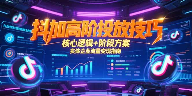 抖加高阶投放技巧，核心逻辑+阶段方案，实体企业流量变现指南-极光网创