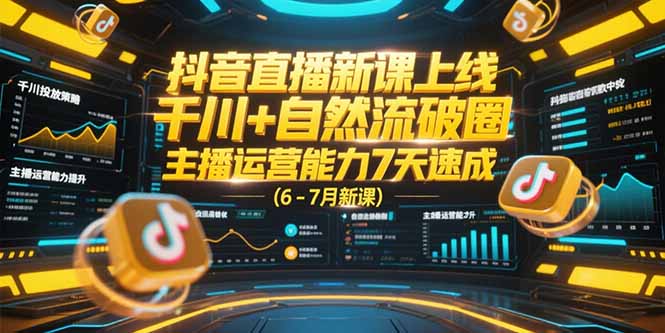抖音直播新课上线，千川+自然流破圈，主播运营能力7天速成 (6-7月新课-极光网创