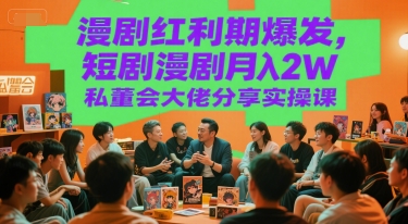 漫剧红利期爆发，短剧漫剧月入2W私董会大佬分享实操课-极光网创