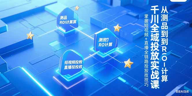 千川全域投放实战课，从测品到ROI计算，掌握短视频+直播全链路投放技巧-极光网创