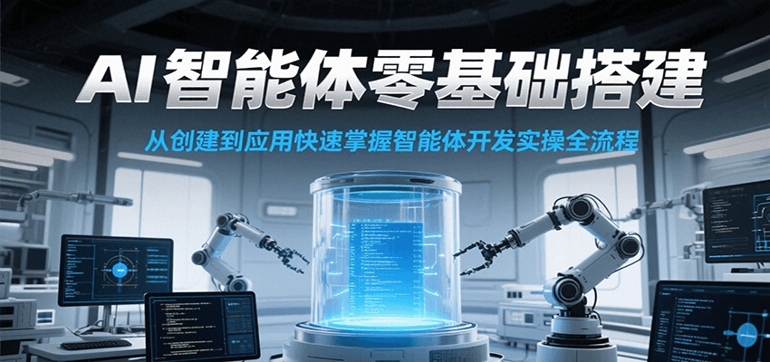 AI智能体零基础搭建实操课，从创建到应用快速掌握智能体开发全流程！-极光网创