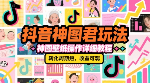 抖音神图君玩法,神图壁纸操作详细教程,转化周期短,收益可观-极光网创