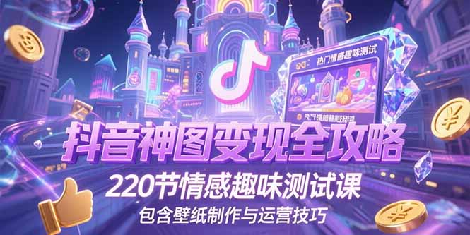 抖音神图变现全攻略,220节情感趣味测试课,包含壁纸制作与运营技巧-极光网创