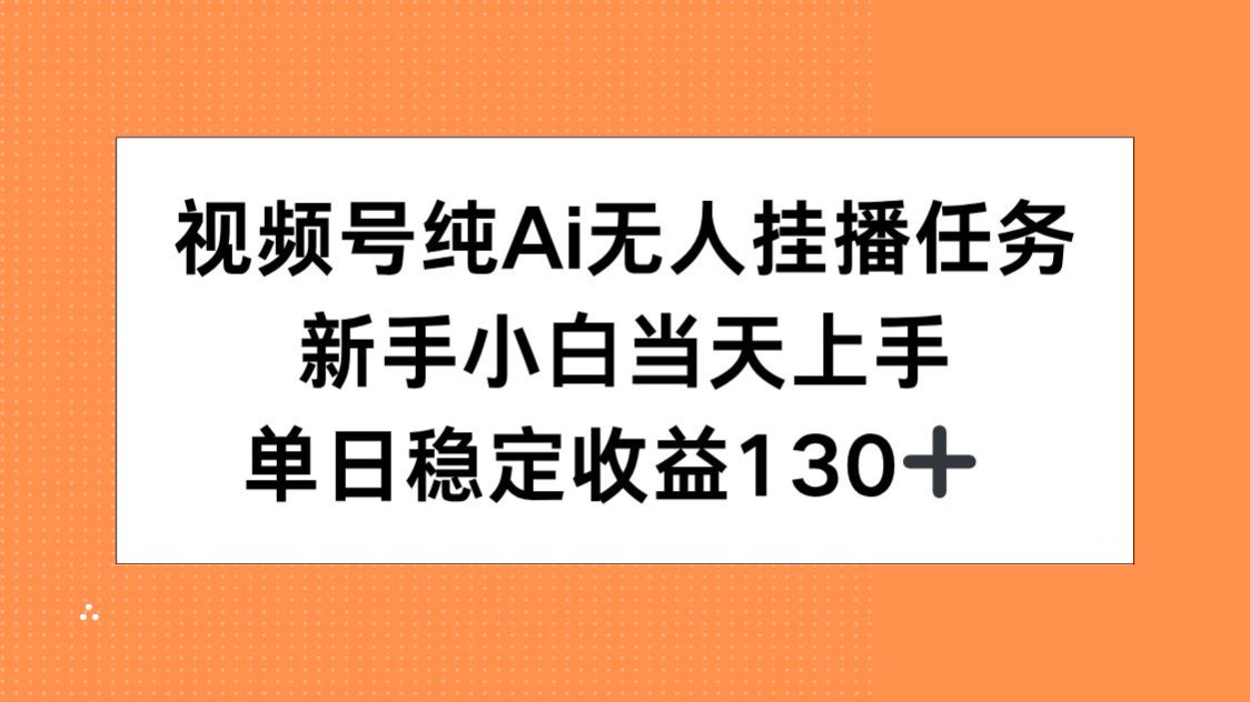 视频号纯AI无人挂播任务,新手小白当天上手,单日稳定收益130+-极光网创