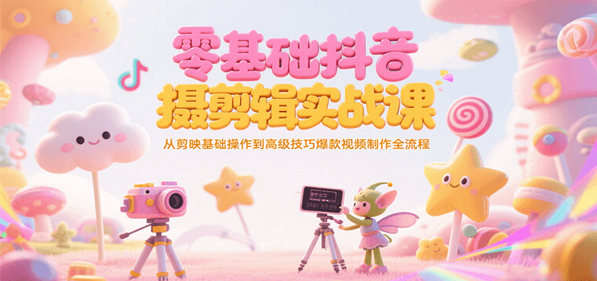 零基础抖音短视频拍摄剪辑实战课，从剪映基础操作到高级技巧爆款视频制作全流程-极光网创