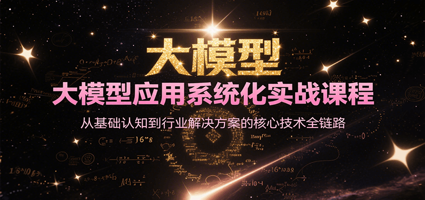 大模型应用系统化实战课程，从基础认知到行业解决方案的核心技术全链路-极光网创