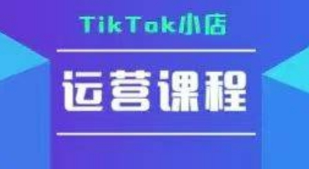 TikTok小店运营实操课,TK小店运营实操+疑难答疑-极光网创