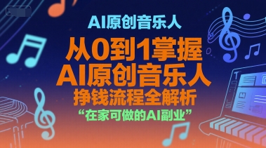AI原创音乐人，从0到1掌握AI原创音乐人挣钱流程全解析，在家可做的AI副业-极光网创