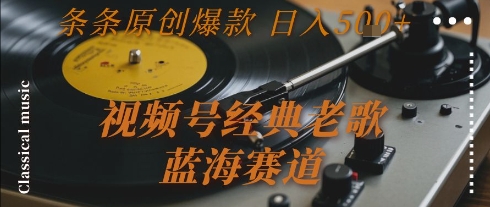 视频号经典老歌，蓝海赛道，日入5张+ 条条原创爆款【揭秘】-极光网创