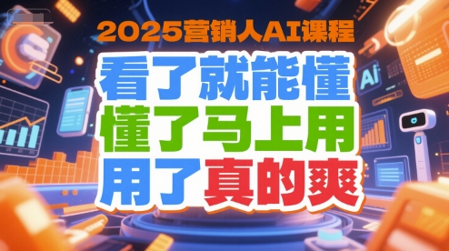 2025营销人AI课程，看了就能懂，懂了马上用，用了真的爽-极光网创
