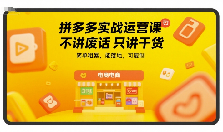 拼多多实战运营课，不讲废话只讲干货，简单粗暴，能落地，可复制-极光网创