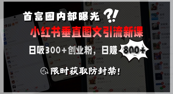 首富圈内部曝光小红书垂直图文引流新课，日吸300+创业粉，日入8张+，限时获取防封禁-极光网创