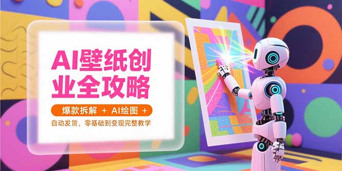 AI壁纸创业全攻略，爆款拆解+AI绘图+自动发货，零基础到变现完整教学-极光网创