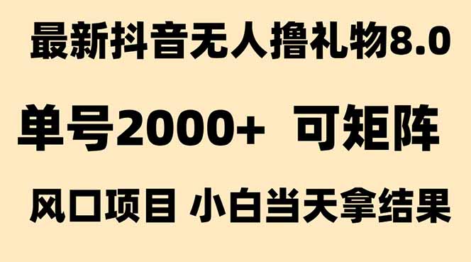 抖音无人撸礼物8.0玩法 全新风口   见效果快  全无人  单号当天产出2000+-极光网创