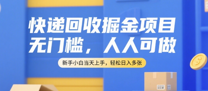 快递回收掘金项目，无门槛，人人可做，新手小白当天上手，轻松日入多张【揭秘】-极光网创
