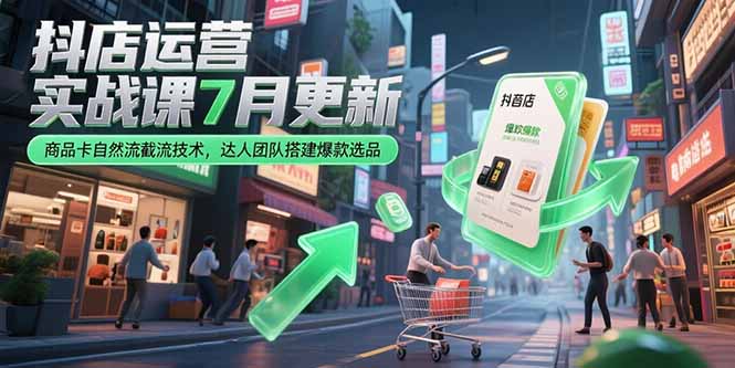抖店运营实战课7月更新,商品卡自然流截流技术,达人团队搭建爆款选品-极光网创