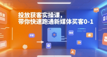 投放获客实操课，带你快速跑通新媒体买客0-1-极光网创